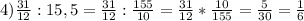 4) \frac{31}{12} :15,5= \frac{31}{12} :\frac{155}{10}= \frac{31}{12} *\frac{10}{155} = \frac{5}{30} =\frac{1}{6}