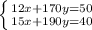 \left \{ {{12x+170y=50} \atop {15x+190y=40}} \right.