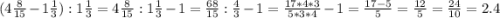 (4\frac{8}{15} - 1\frac{1}{3} ): 1\frac{1}{3} = 4\frac{8}{15} : 1\frac{1}{3} -1= \frac{68}{15} : \frac{4}{3} -1= \frac{17*4*3}{5*3*4} -1= \frac{17-5}{5}=\frac{12}{5} = \frac{24}{10} =2.4