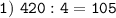 \displaystyle\mathtt{1)\ 420:4 = 105}