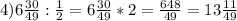 4) 6 \frac{30}{49} : \frac{1}{2} = 6 \frac{30}{49} * 2 = \frac{648}{49} = 13 \frac{11}{49}