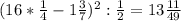 (16 * \frac{1}{4} - 1 \frac{3}{7})^{2} : \frac{1}{2} = 13 \frac{11}{49}