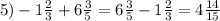 5) -1 \frac{2}{3} + 6 \frac{3}{5} = 6 \frac{3}{5} - 1 \frac{2}{3} = 4 \frac{14}{15}