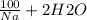 \frac{100}{Na} + 2H2O