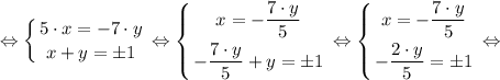 \displaystyle \Leftrightarrow \left \{ {{5 \cdot x = -7 \cdot y} \atop {x+y= б 1}} \right. \Leftrightarrow \left \{ {{x = -\dfrac{7 \cdot y}{5} } \atop {-\dfrac{7 \cdot y}{5} +y= б 1}} \right. \Leftrightarrow \left \{ {{x = -\dfrac{7 \cdot y}{5} } \atop {-\dfrac{2 \cdot y}{5} = б 1}} \right. \Leftrightarrow