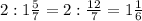 2 : 1 \frac{5}{7}=2 : \frac{12}{7}=1 \frac{1}{6}