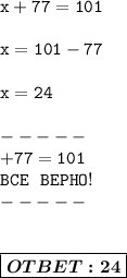 \displaystyle\mathtt{x+77=101} \\ \\ &#10;\displaystyle\mathtt{x = 101-77} \\ \\ &#10;\displaystyle\mathtt{x =24} \\ \\-----\\ \displaystyle\mathtt{+77=101} \\ \displaystyle\mathtt{BCE\ \ BEPHO!} \\----- \\ \\ \\ \boxed{\boldsymbol{OTBET:24}}