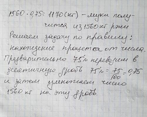 При ржи получают 75 процентов муки. сколько килограммов муки получиться при 1560 кг ржи?