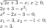 \sqrt{2x+3}=x;\,x\ge0;\\&#10;2x+3=x^2;\\&#10;x^2-2x-3=0;\\&#10;x_1=3,\,x_2=-1\ \textless \ 0;\\&#10;x=3.