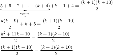 \underbrace{5+6+7+...+(k+4)}_{\frac{k(k+9)}{2} }+k+1+4=\dfrac{(k+1)(k+10)}{2} \\ \\ \dfrac{k(k+9)}{2} +k+5= \dfrac{(k+1)(k+10)}{2} \\ \\ \dfrac{k^2+11k+10}{2} =\dfrac{(k+1)(k+10)}{2}\\ \\ \dfrac{(k+1)(k+10)}{2}=\dfrac{(k+1)(k+10)}{2}