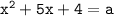 \mathtt{x^2+5x+4=a}