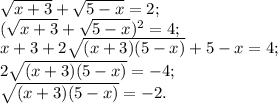 \sqrt{x+3}+\sqrt{5-x}=2;\\&#10;(\sqrt{x+3}+\sqrt{5-x})^2=4;\\&#10;x+3+2\sqrt{(x+3)(5-x)}+5-x=4;\\&#10;2\sqrt{(x+3)(5-x)}=-4;\\&#10;\sqrt{(x+3)(5-x)}=-2.