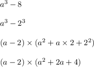 a {}^{3} - 8 \\ \\ a {}^{3} - 2 {}^{3} \\ \\ (a - 2) \times (a {}^{2} + a \times 2 + 2 {}^{2} ) \\ \\ (a - 2) \times (a {}^{2} + 2a + 4)