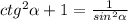 ctg^2 \alpha +1= \frac{1}{sin^2 \alpha }