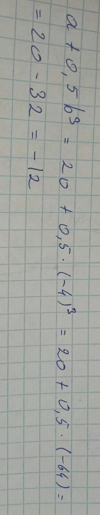 Найдите значение выражения a+0,5b³ при a =20 b=- 4