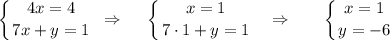 \displaystyle \left \{ {{4x=4} \atop {7x+y=1}} \right. \,\, \Rightarrow\,\,\,~~ \left \{ {{x=1} \atop {7\cdot 1+y=1}} \right. ~~\Rightarrow~~~~~ \left \{ {{x=1} \atop {y=-6}} \right.