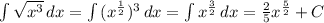 \int\limits { \sqrt{ x^{3} } } \, dx= \int\limits { (x^{ \frac{1}{2} }) ^{3} } \, dx=\int\limits { x^{ \frac{3}{2} }} \, dx= \frac{2}{5} x^{ \frac{5}{2} } +C