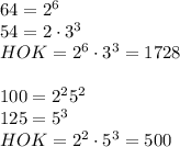 64=2^6\\&#10;54=2\cdot 3^3\\&#10;HOK=2^6\cdot3^3=1728\\&#10;\\&#10;100=2^2\codt5^2\\&#10;125=5^3\\&#10;HOK=2^2\cdot5^3=500