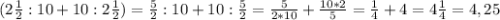 (2\frac{1}{2} : 10 + 10 : 2\frac{1}{2}) = \frac{5}{2}:10 + 10: \frac{5}{2} = \frac{5}{2*10} + \frac{10*2}{5} = \frac{1}{4} + 4 = 4\frac{1}{4} = 4,25