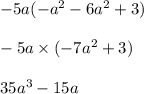 - 5a( - a {}^{2} - 6a {}^{2} + 3) \\ \\ - 5a \times ( - 7a {} ^{2} + 3) \\ \\ 35a {}^{ 3} - 15a