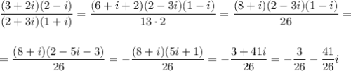 \displaystyle \frac{(3+2i)(2-i)}{(2+3i)(1+i)}= \frac{(6+i+2)(2-3i)(1-i)}{13\cdot2} = \frac{(8+i)(2-3i)(1-i)}{26}=\\ \\ \\ = \frac{(8+i)(2-5i-3)}{26} =- \frac{(8+i)(5i+1)}{26}=- \frac{3+41i}{26} =- \frac{3}{26} - \frac{41}{26}i