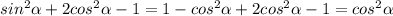 sin^2 \alpha + 2cos^2 \alpha - 1 =1-cos^2 \alpha + 2cos^2 \alpha - 1 =cos^2 \alpha