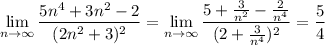 \displaystyle \lim_{n \to \infty} \frac{5n^4+3n^2-2}{(2n^2+3)^2} =\lim_{n \to \infty} \frac{5+ \frac{3}{n^2} - \frac{2}{n^4} }{(2+ \frac{3}{n^4})^2 } = \frac{5}{4}