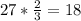 27* \frac{2}{3} =18