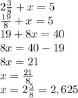 2 \frac{3}{8} + x = 5 \\ \frac{19}{8} +x=5 \\ 19+8x=40 \\ 8x=40-19 \\ 8x=21 \\ x =\frac{21}{8} \\ x= 2\frac{5}{8} = 2,625