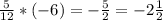 \frac{5}{12} * (-6)= -\frac{5}{2}= - 2\frac{1}{2}