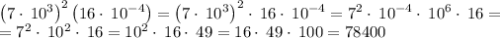 \left(7\cdot \:10^3\right)^2\left(16\cdot \:10^{-4}\right)=\left(7\cdot \:10^3\right)^2\cdot \:16\cdot \:10^{-4}=7^2\cdot \:10^{-4}\cdot \:10^6\cdot \:16= \\ =7^2\cdot \:10^2\cdot \:16=10^2\cdot \:16\cdot \:49=16\cdot \:49\cdot \:100=78400