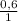 \frac{0,6}{1}