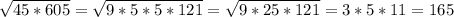 \sqrt{45*605}=\sqrt{9*5*5*121}=\sqrt{9*25*121}=3*5*11=165