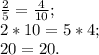 \frac{2}{5} =\frac{4}{10} ;\\2*10=5*4;\\20= 20.