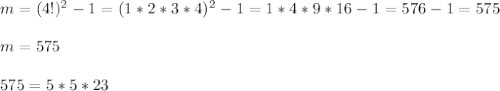 m=(4!)^2-1=(1*2*3*4)^2-1=1*4*9*16-1=576-1=575 \\ \\ m=575 \\ \\ 575=5*5*23