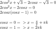 2cos^2x+ \sqrt{3}-2cosx-\sqrt{3} =0 \\ 2cos^2x-2cosx=0 \\ 2cosx(cosx-1)=0 \\ \\ cosx=0=\ \textgreater \ x= \frac{ \pi }{2}+ \pi k \\ cosx=1=\ \textgreater \ x=2 \pi k