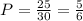 P= \frac{25}{30} = \frac{5}{6}