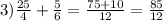 3) \frac{25}{4} + \frac{5}{6} = \frac{75+10}{12}= \frac{85}{12}