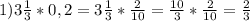 1) 3 \frac{1}{3} *0,2=3 \frac{1}{3} * \frac{2}{10}= \frac{10}{3} * \frac{2}{10}= \frac{2}{3}