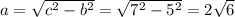 a=\sqrt{c^2-b^2}=\sqrt{7^2-5^2}=2\sqrt{6}