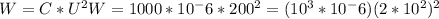 W=C*U^{2}&#10;W=1000*10^-6*200^2=(10^3*10^-6)(2*10^2)^2