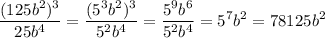 \displaystyle \frac{(125b^{2})^{3}}{25b^{4}}= \frac{(5^{3}b^{2})^{3}}{5^{2}b^{4}}= \frac{5^{9}b^{6}}{5^{2}b^{4}}=5^{7}b^{2}=78125b^{2}