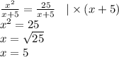 \frac{ {x}^{2} }{x + 5} = \frac{25}{x + 5} \: \: \: \: | \times (x + 5) \\ {x}^{2} = 25 \\ x = \sqrt{25} \\ x = 5