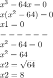{x}^{3} - 64x = 0 \\ x( {x}^{2} - 64) = 0 \\ x1 = 0 \\ - - - - - - \\ {x}^{2} - 64 = 0 \\ {x}^{2} = 64 \\ x2 = \sqrt{64} \\ x2 = 8
