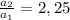 \frac{a_2}{a_1} = 2,25