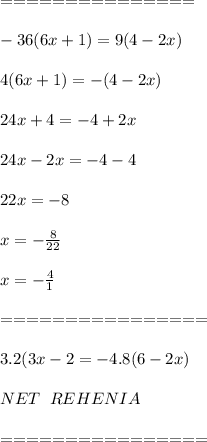 ===============\\\\-36(6x+1)=9(4-2x)\\\\4(6x+1)=-(4-2x)\\\\24x+4=-4+2x\\\\24x-2x=-4-4\\\\22x=-8\\\\x=- \frac{8}{22} \\\\x=- \frac{4}{1} \\\\================\\\\3.2(3x-2=-4.8(6-2x)\\\\NET\;\;REHENIA\\\\================