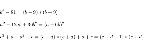 ==============\\\\b^2-81=(b-9)*(b+9)\\\\&#10;a^2-12ab+36b^2=(a-6b)^2&#10;\\\\ c^2+d-d^2+c=(c-d)*(c+d)+d+c=(c-d+1)*(c+d)&#10;\\\\=====================================