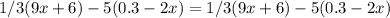 1/3 (9 x + 6) - 5 (0.3 - 2 x) = 1/3 (9 x + 6) - 5 (0.3 - 2 x)