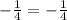 - \frac{1}{4} =-\frac{1}{4}