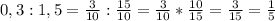 0,3:1,5=\frac{3}{10} :\frac{15}{10} =\frac{3}{10} *\frac{10}{15} =\frac{3}{15} =\frac{1}{5}